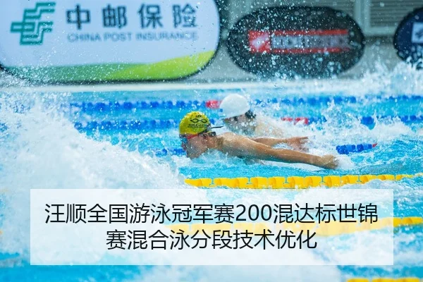 汪顺全国游泳冠军赛200混达标世锦赛混合泳分段技术优化