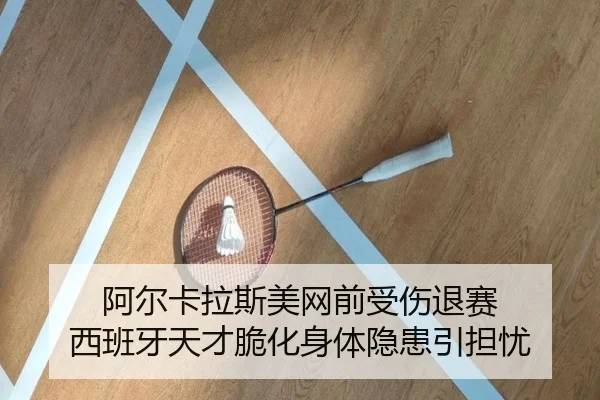 阿尔卡拉斯美网前受伤退赛 西班牙天才脆化身体隐患引担忧