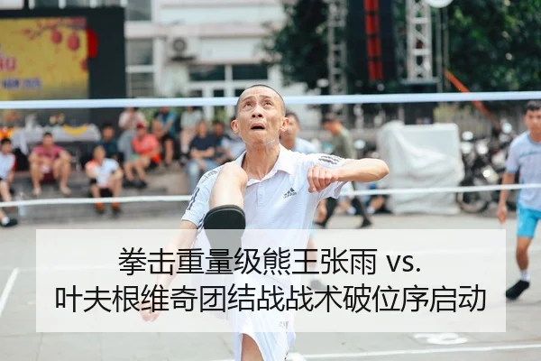 拳击重量级熊王张雨 vs. 叶夫根维奇团结战战术破位序启动